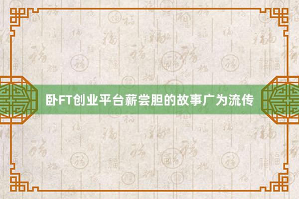 卧FT创业平台薪尝胆的故事广为流传