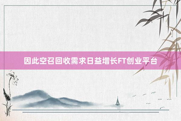 因此空召回收需求日益增长FT创业平台