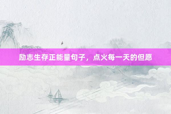 励志生存正能量句子，点火每一天的但愿