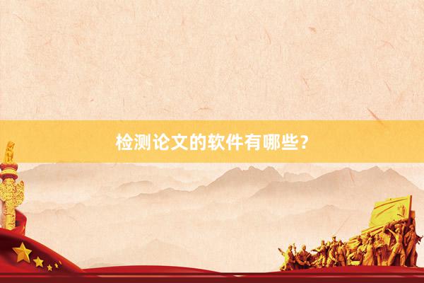检测论文的软件有哪些？